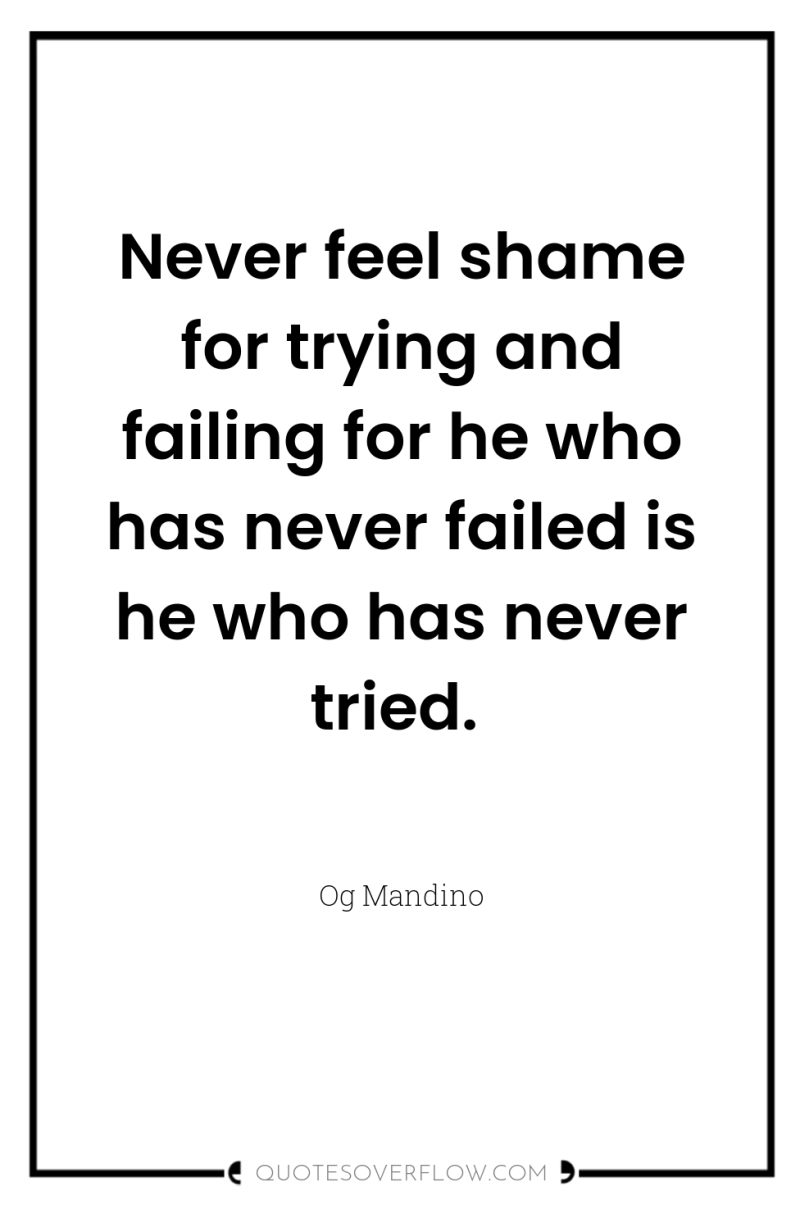 Never feel shame for trying and failing for he who...