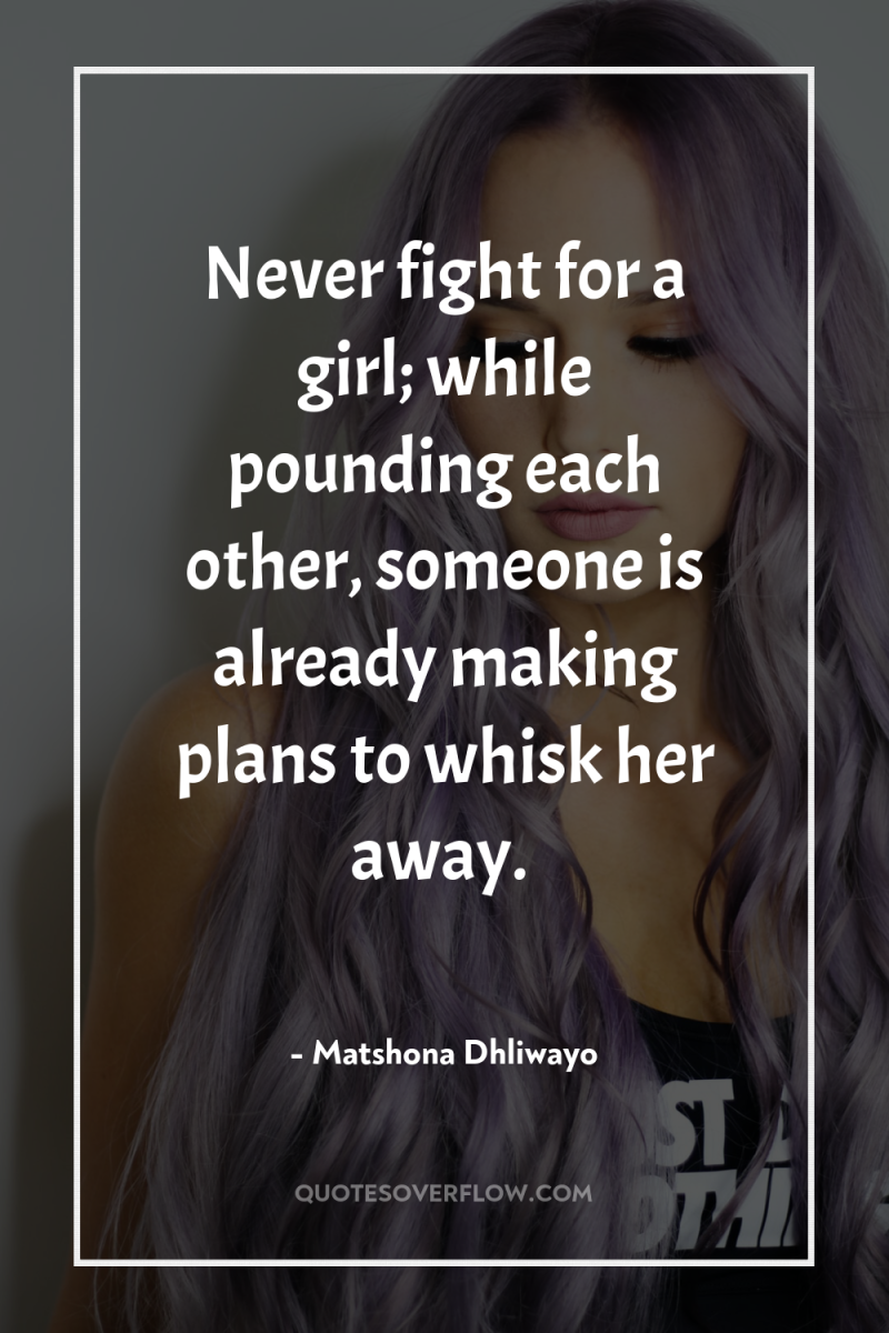 Never fight for a girl; while pounding each other, someone...