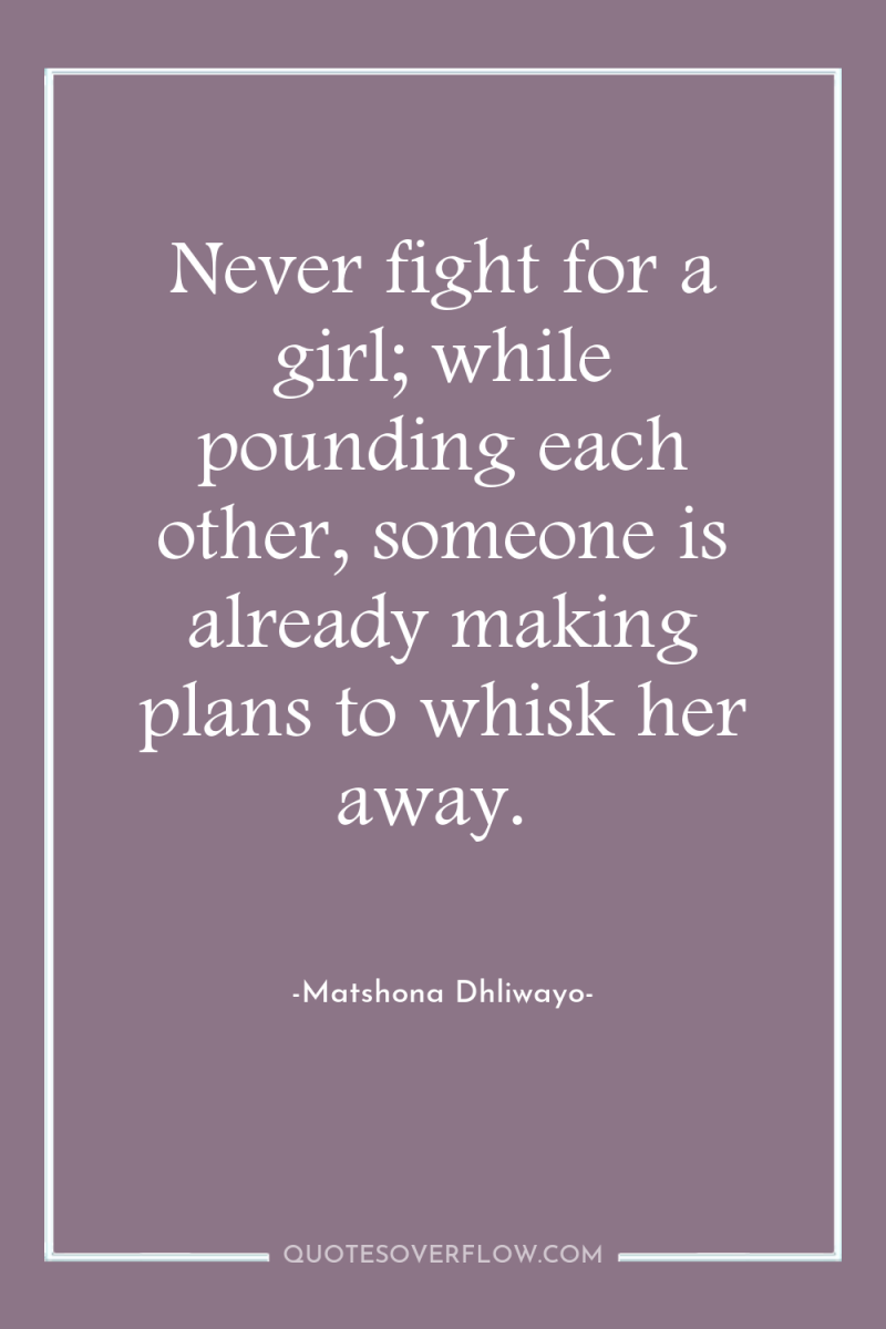 Never fight for a girl; while pounding each other, someone...