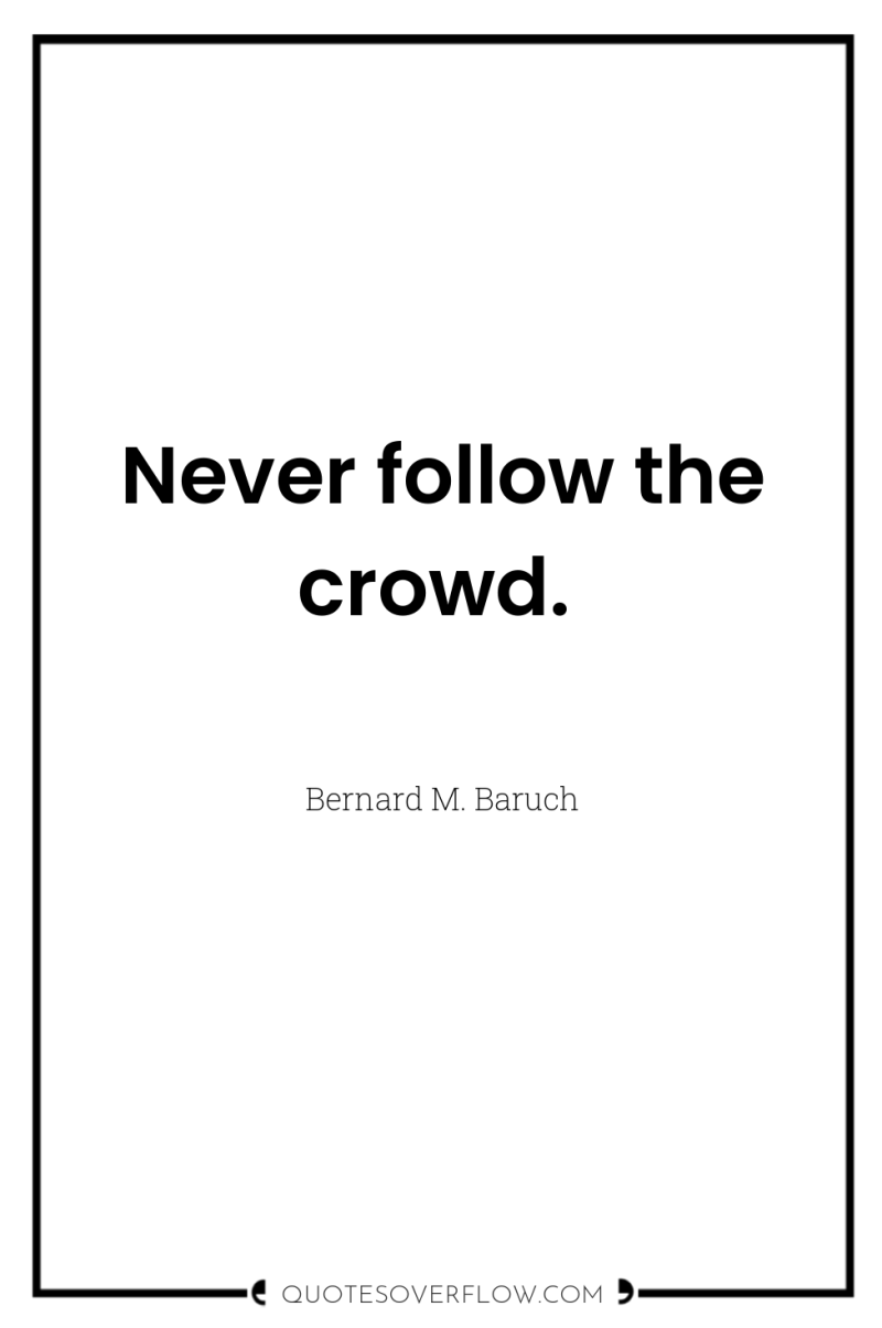 Never follow the crowd. 