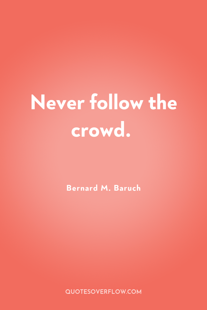 Never follow the crowd. 