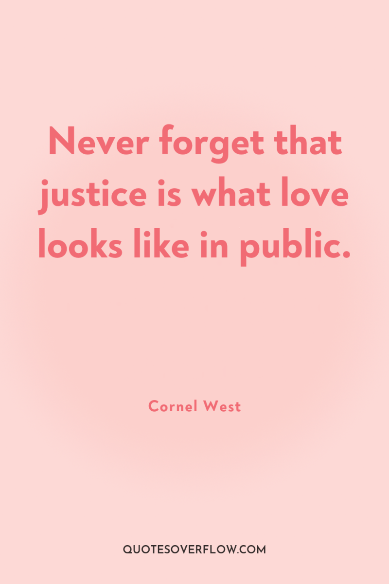 Never forget that justice is what love looks like in...