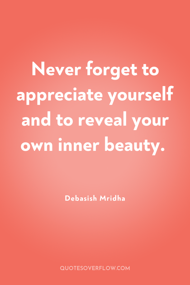 Never forget to appreciate yourself and to reveal your own...