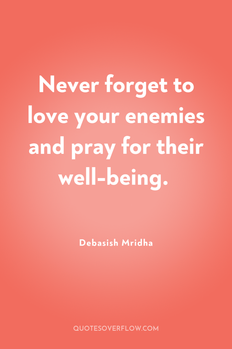 Never forget to love your enemies and pray for their...