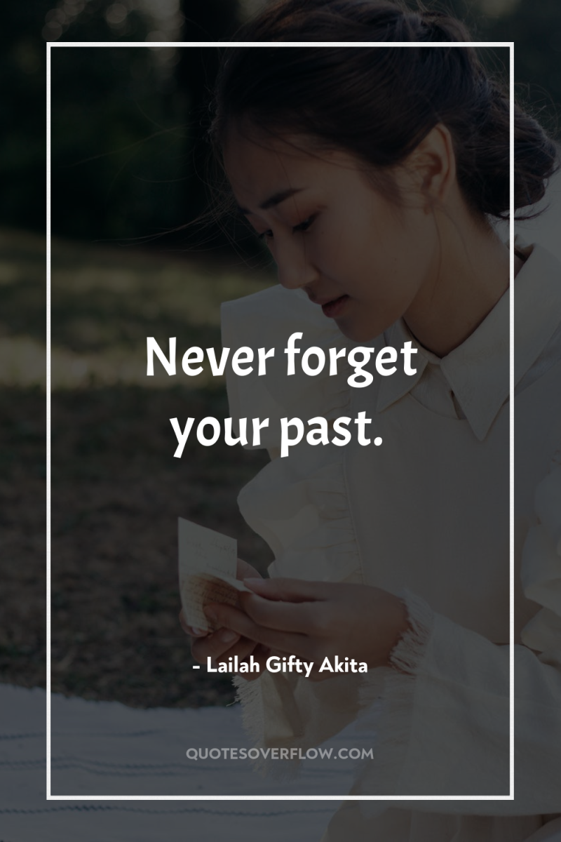 Never forget your past. 