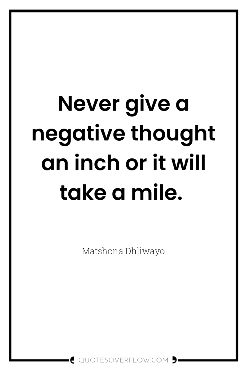 Never give a negative thought an inch or it will...