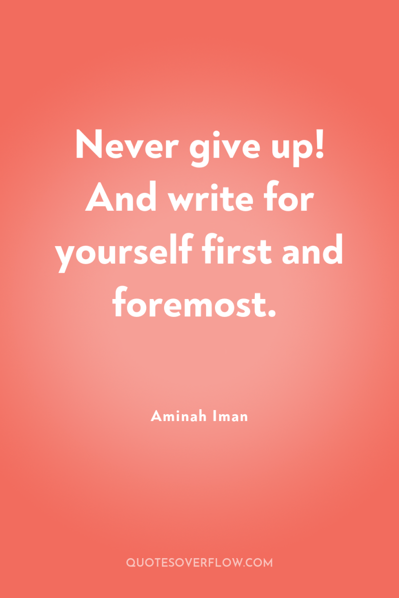 Never give up! And write for yourself first and foremost. 