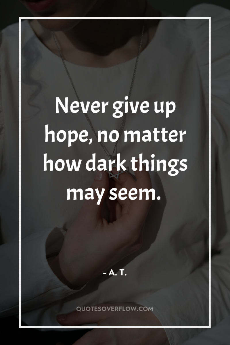 Never give up hope, no matter how dark things may...