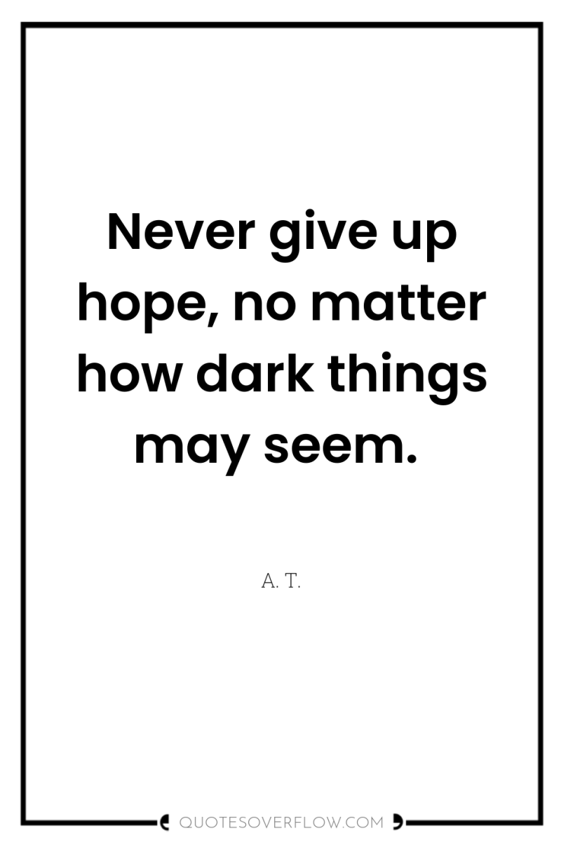Never give up hope, no matter how dark things may...