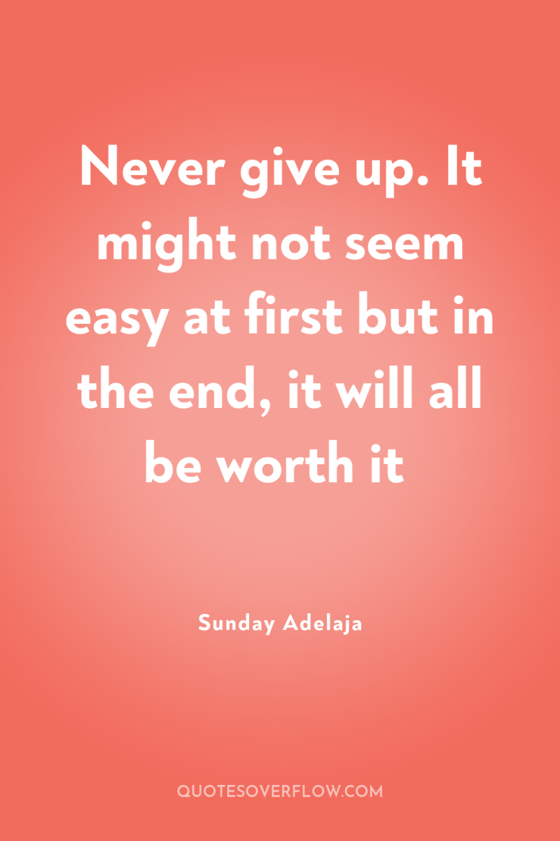 Never give up. It might not seem easy at first...