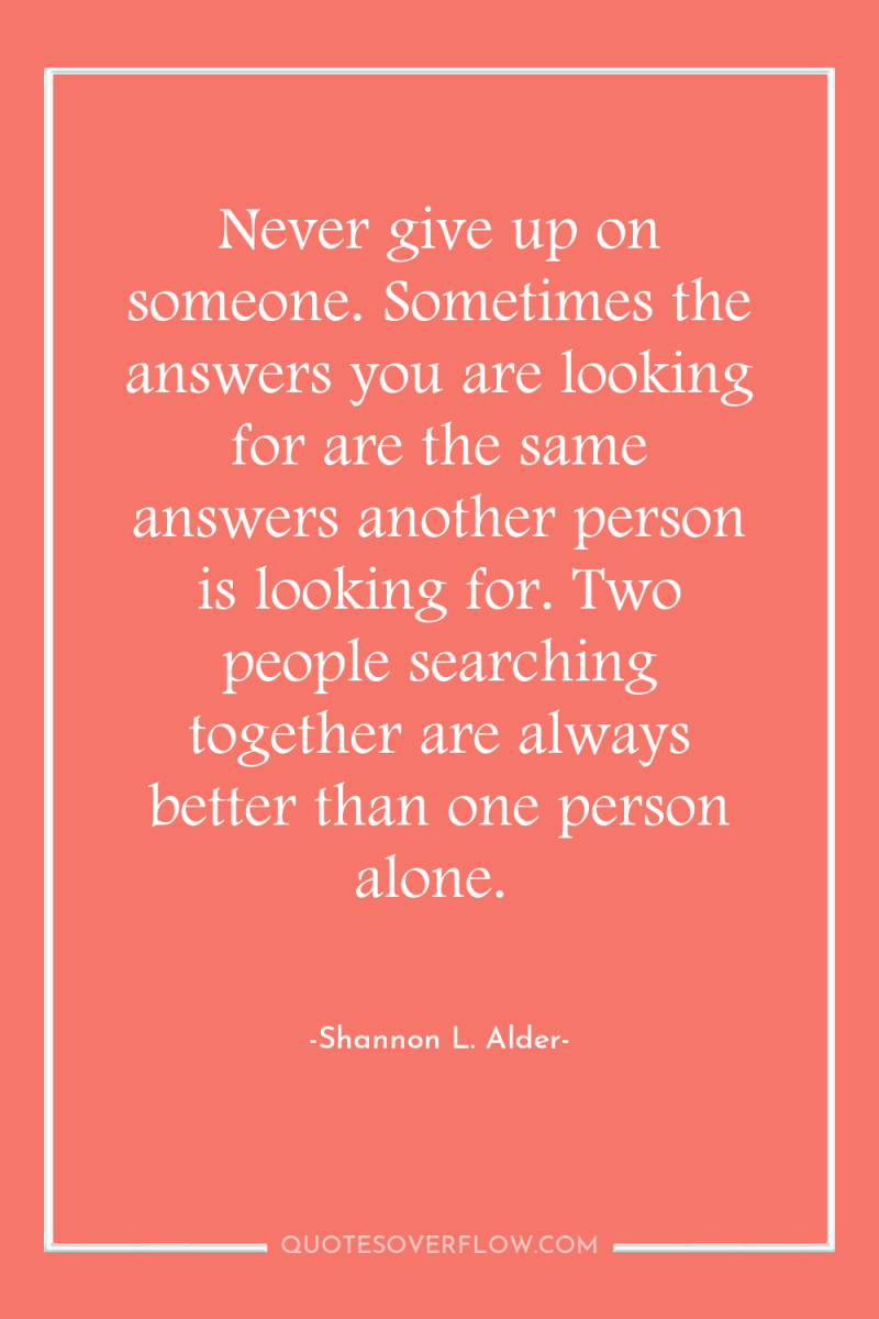 Never give up on someone. Sometimes the answers you are...