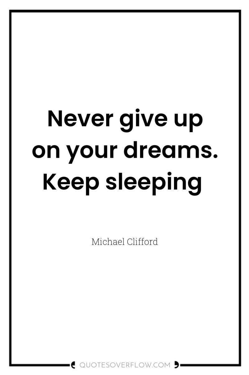 Never give up on your dreams. Keep sleeping 