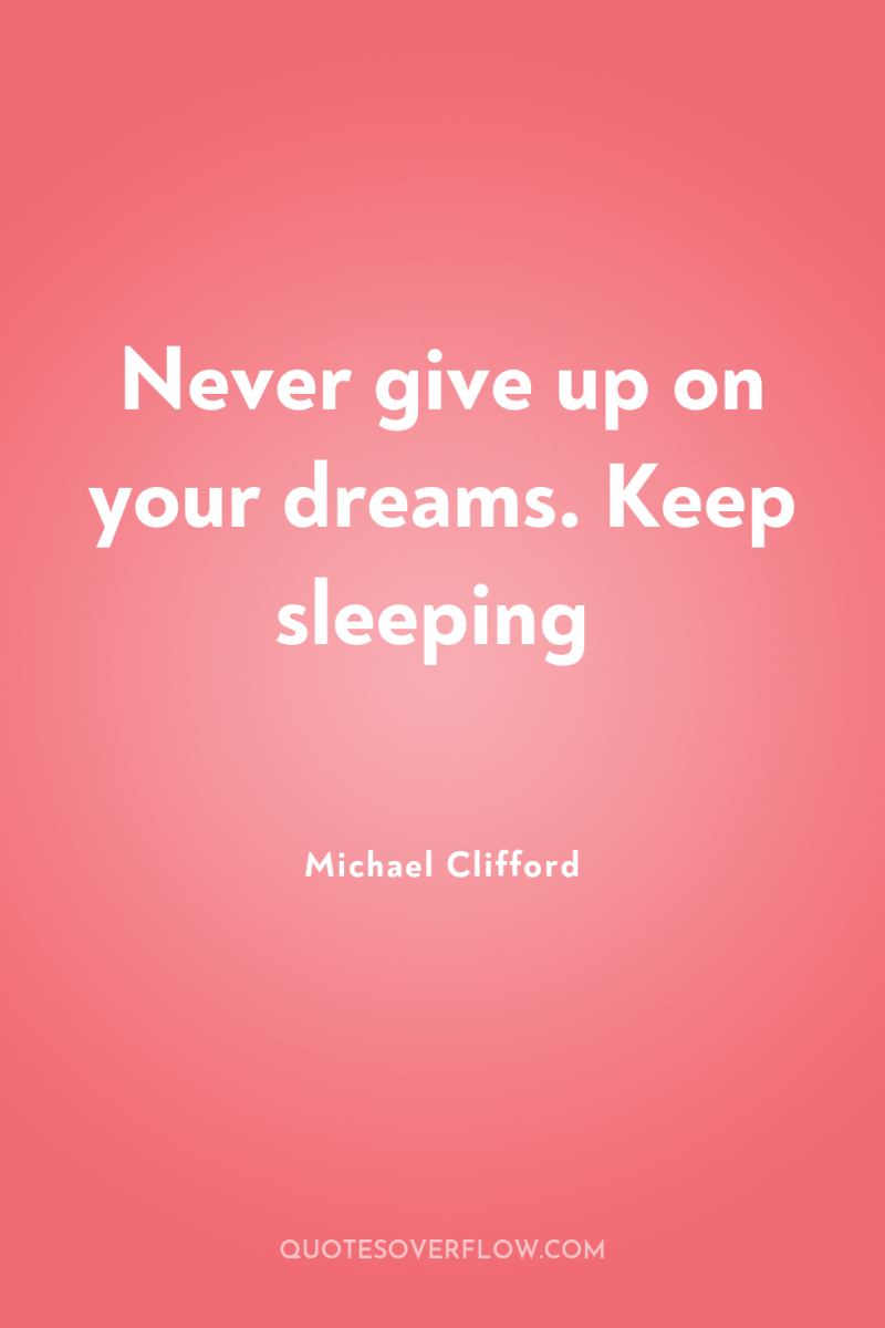 Never give up on your dreams. Keep sleeping 