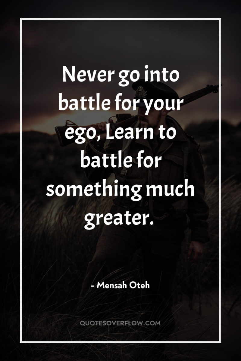 Never go into battle for your ego, Learn to battle...