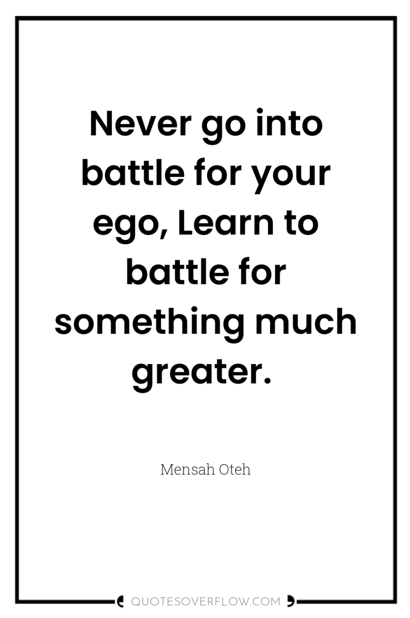 Never go into battle for your ego, Learn to battle...