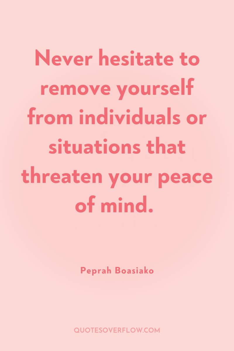 Never hesitate to remove yourself from individuals or situations that...