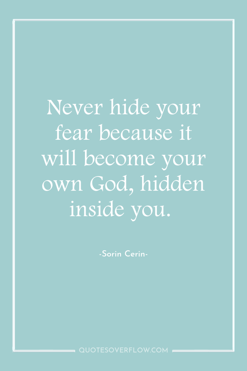 Never hide your fear because it will become your own...