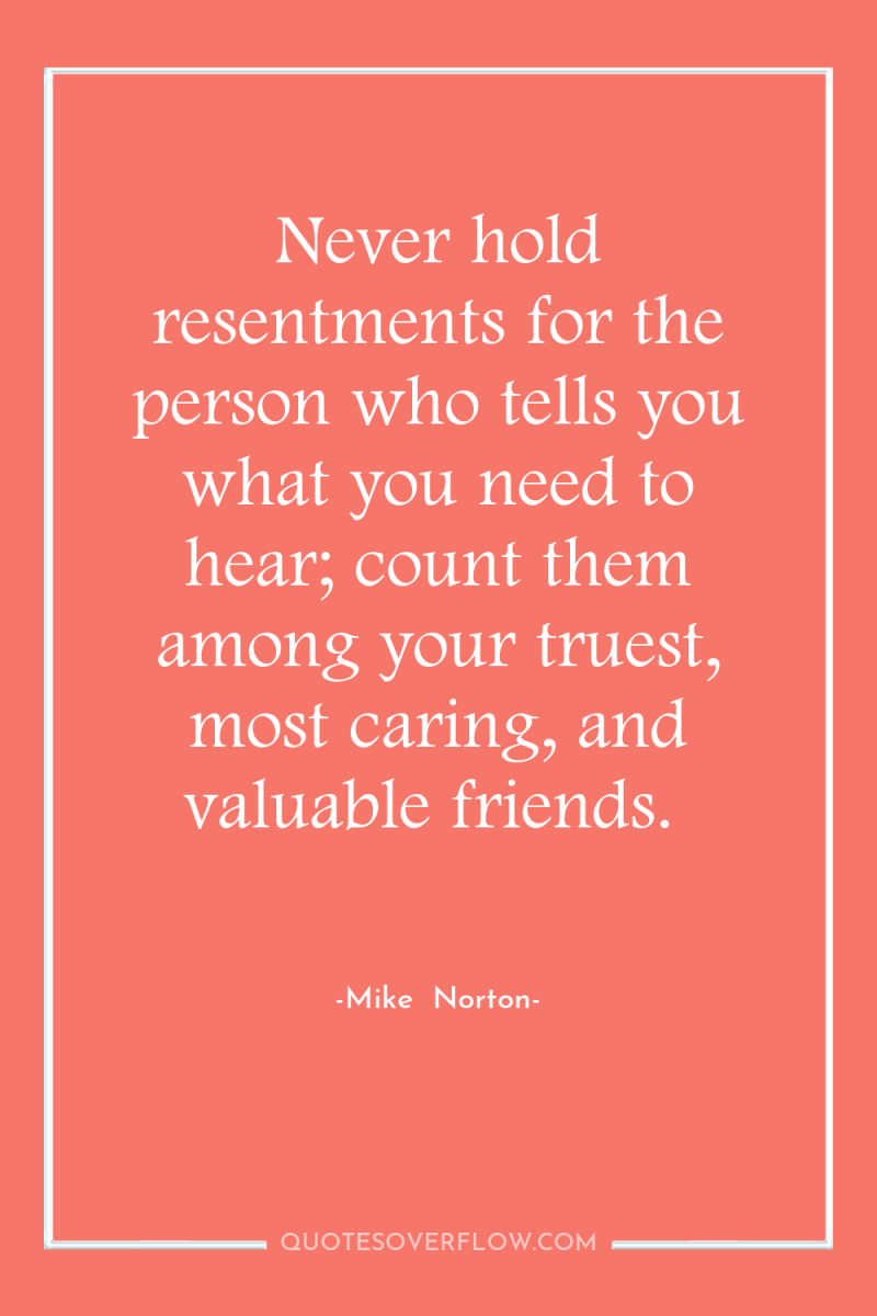 Never hold resentments for the person who tells you what...