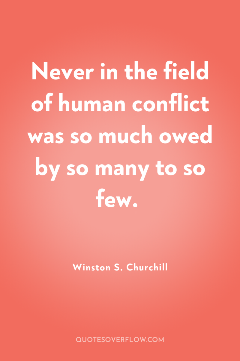 Never in the field of human conflict was so much...
