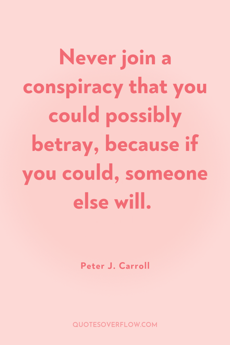Never join a conspiracy that you could possibly betray, because...