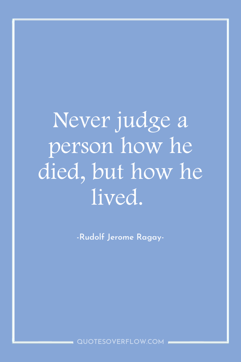 Never judge a person how he died, but how he...