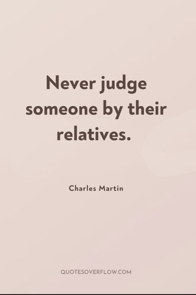 Never judge someone by their relatives. 