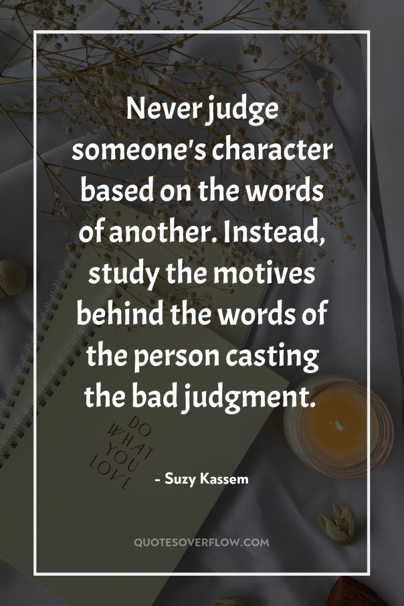 Never judge someone's character based on the words of another....