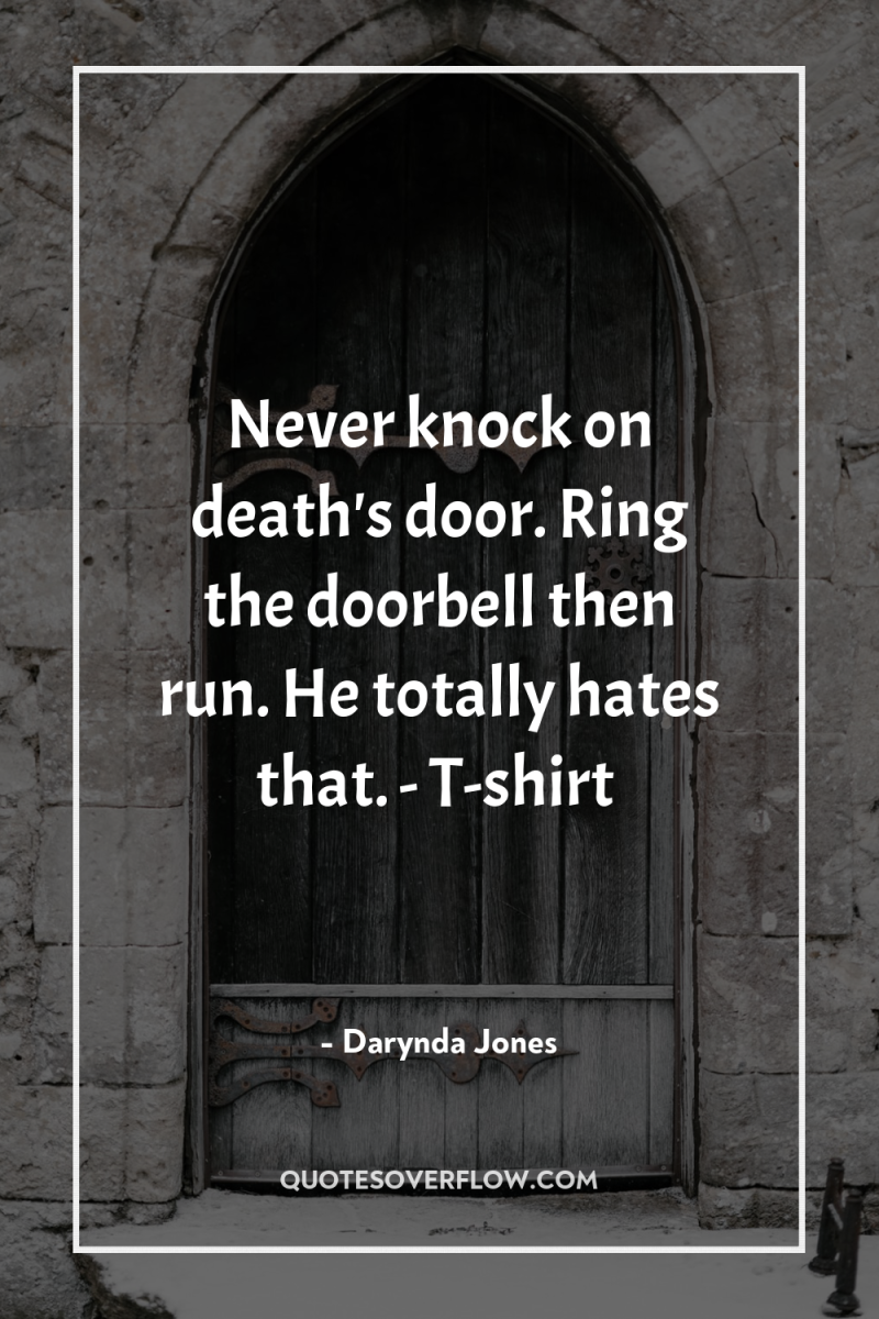 Never knock on death's door. Ring the doorbell then run....