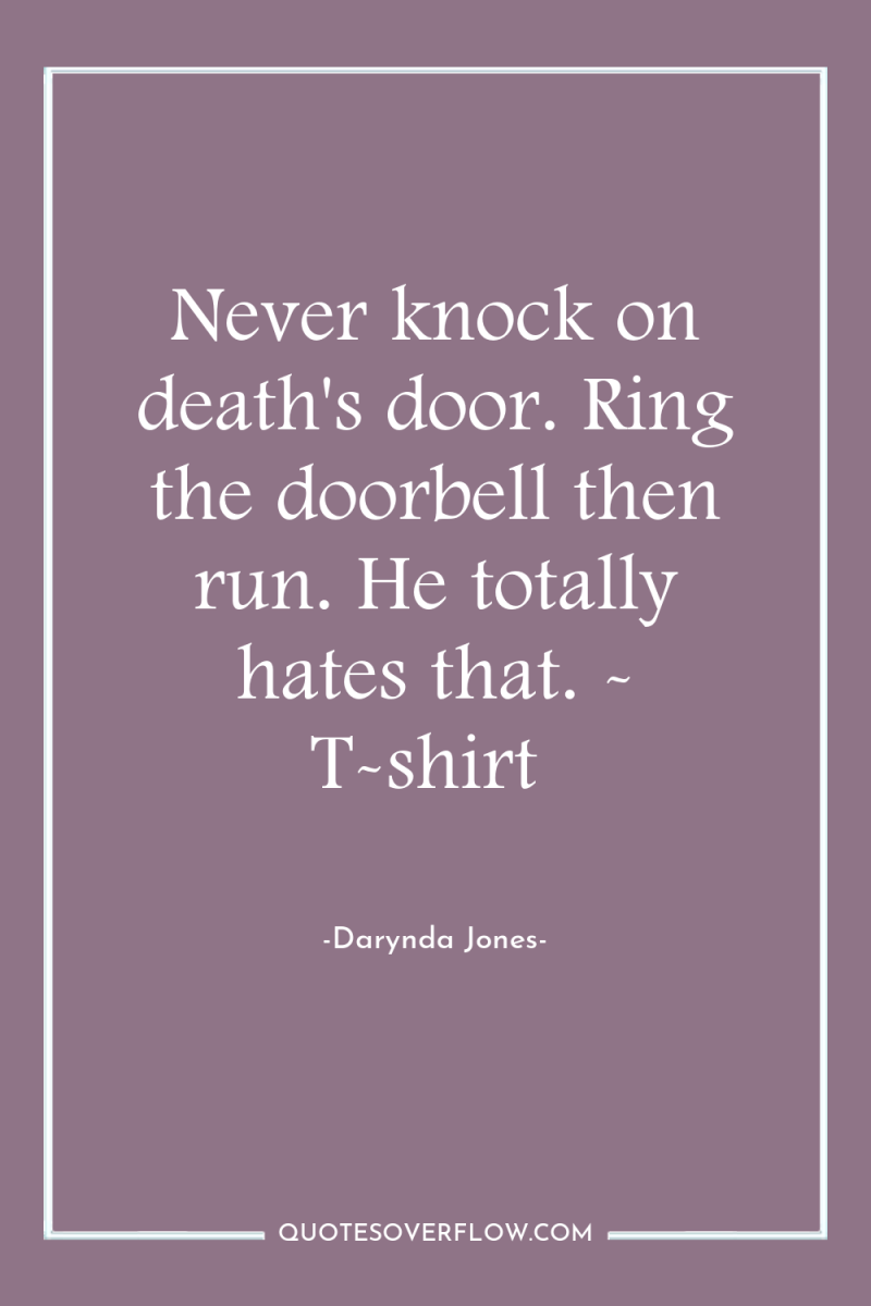 Never knock on death's door. Ring the doorbell then run....