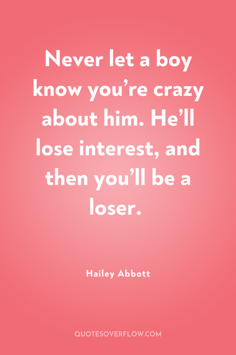 Never let a boy know you’re crazy about him. He’ll...