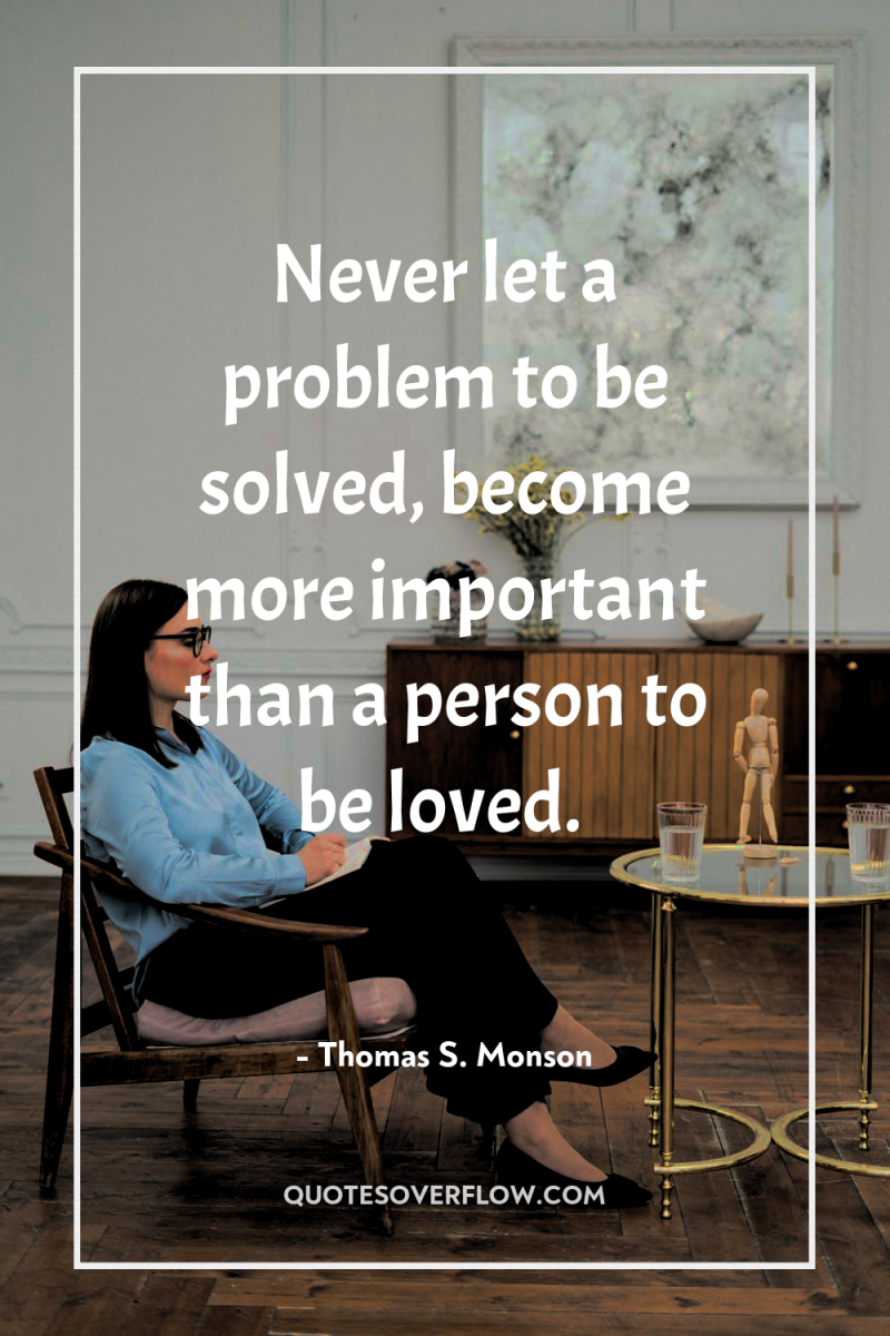 Never let a problem to be solved, become more important...