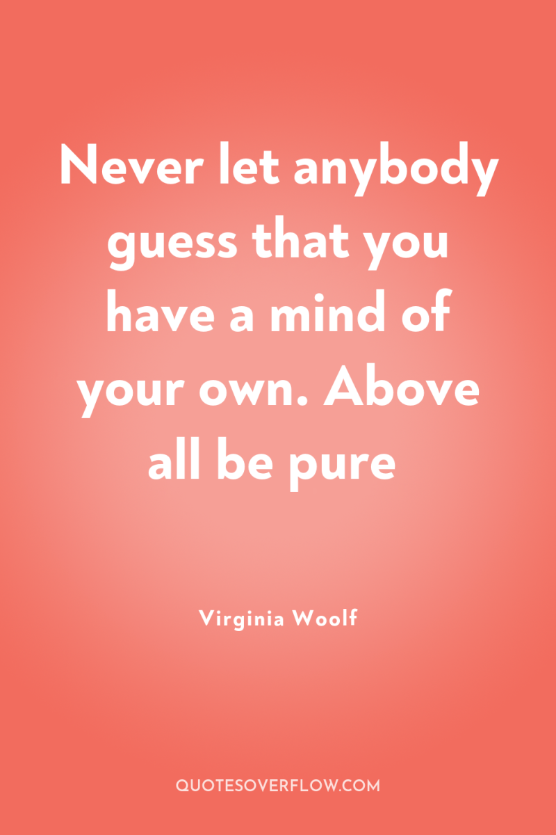 Never let anybody guess that you have a mind of...