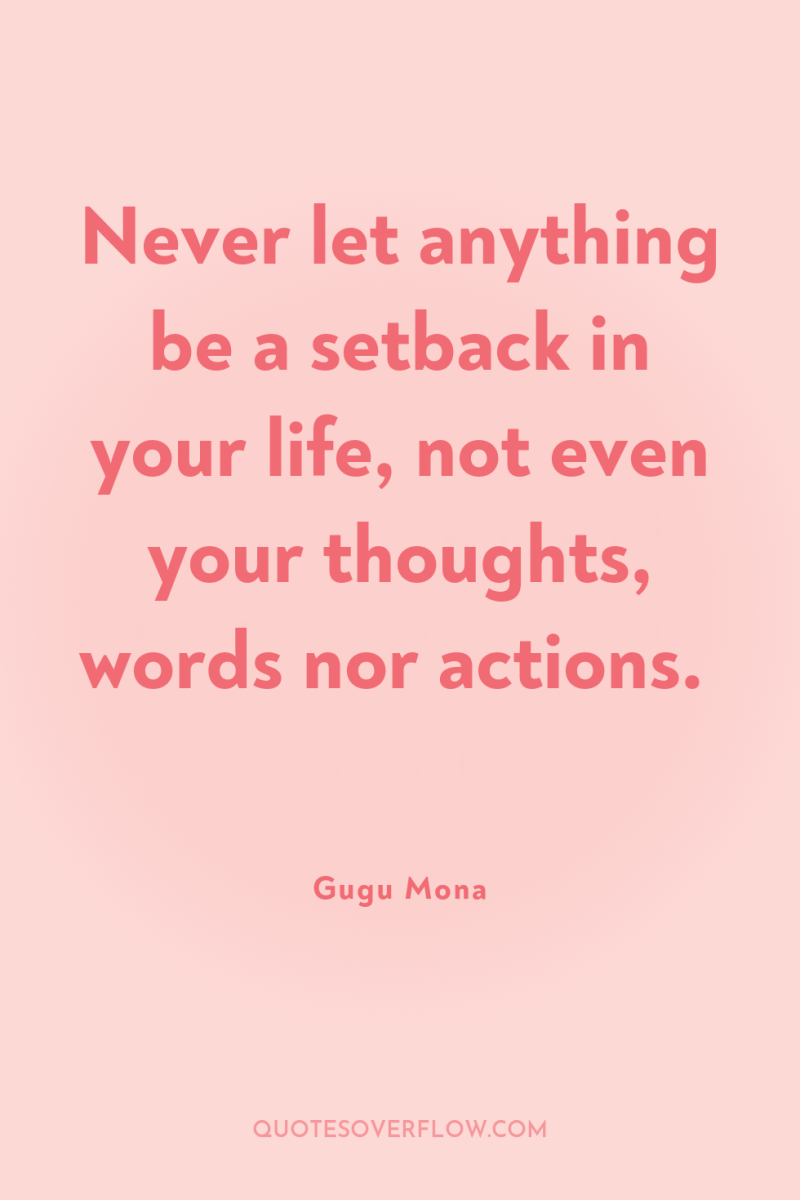 Never let anything be a setback in your life, not...