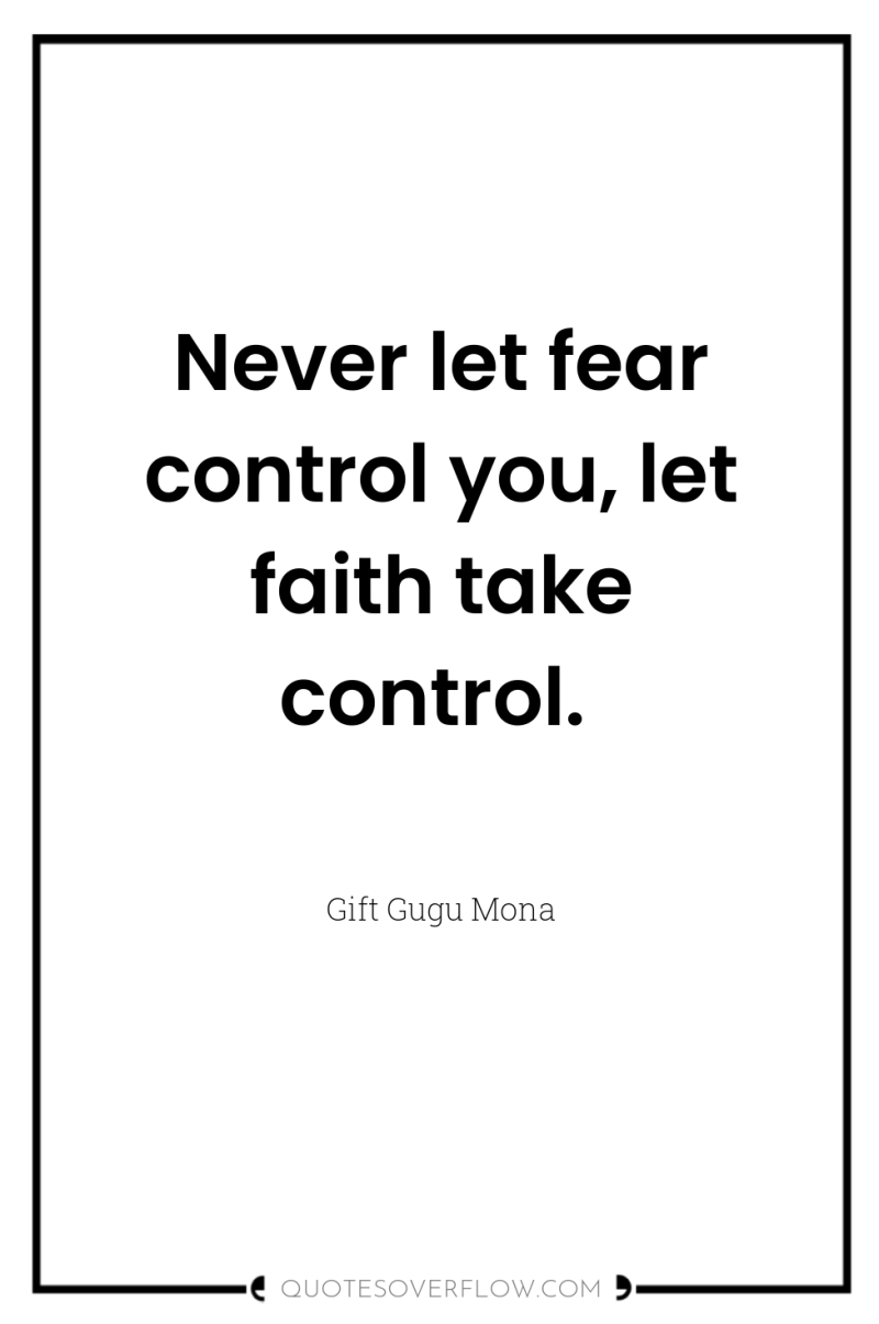 Never let fear control you, let faith take control. 