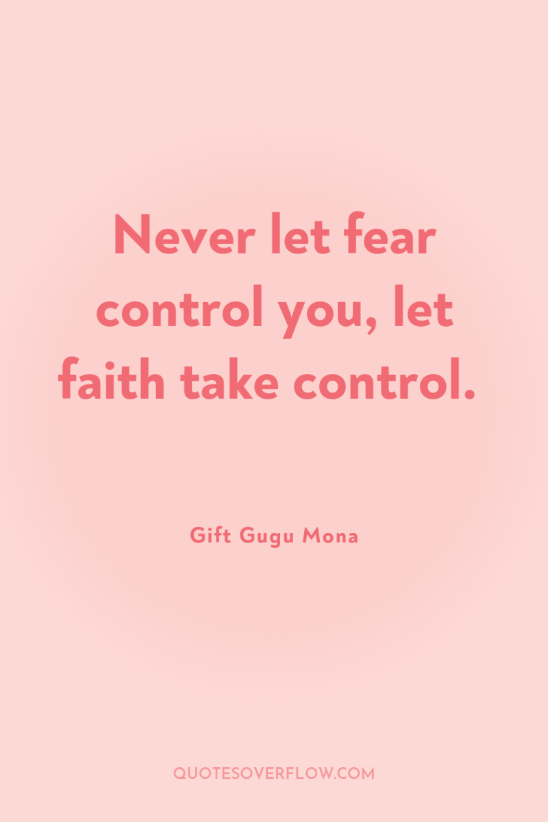 Never let fear control you, let faith take control. 