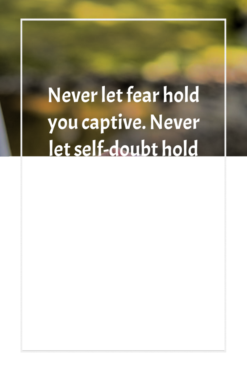 Never let fear hold you captive. Never let self-doubt hold...
