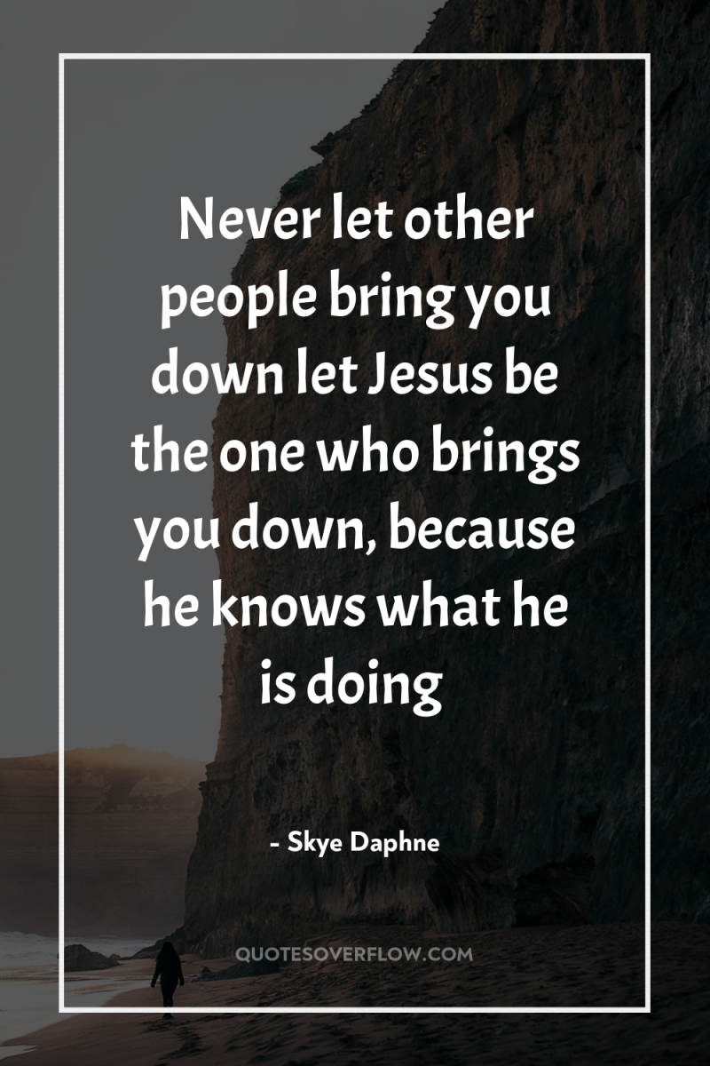 Never let other people bring you down let Jesus be...