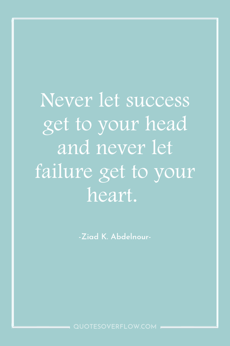 Never let success get to your head and never let...