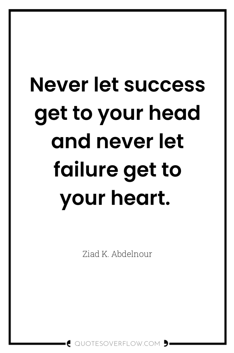 Never let success get to your head and never let...