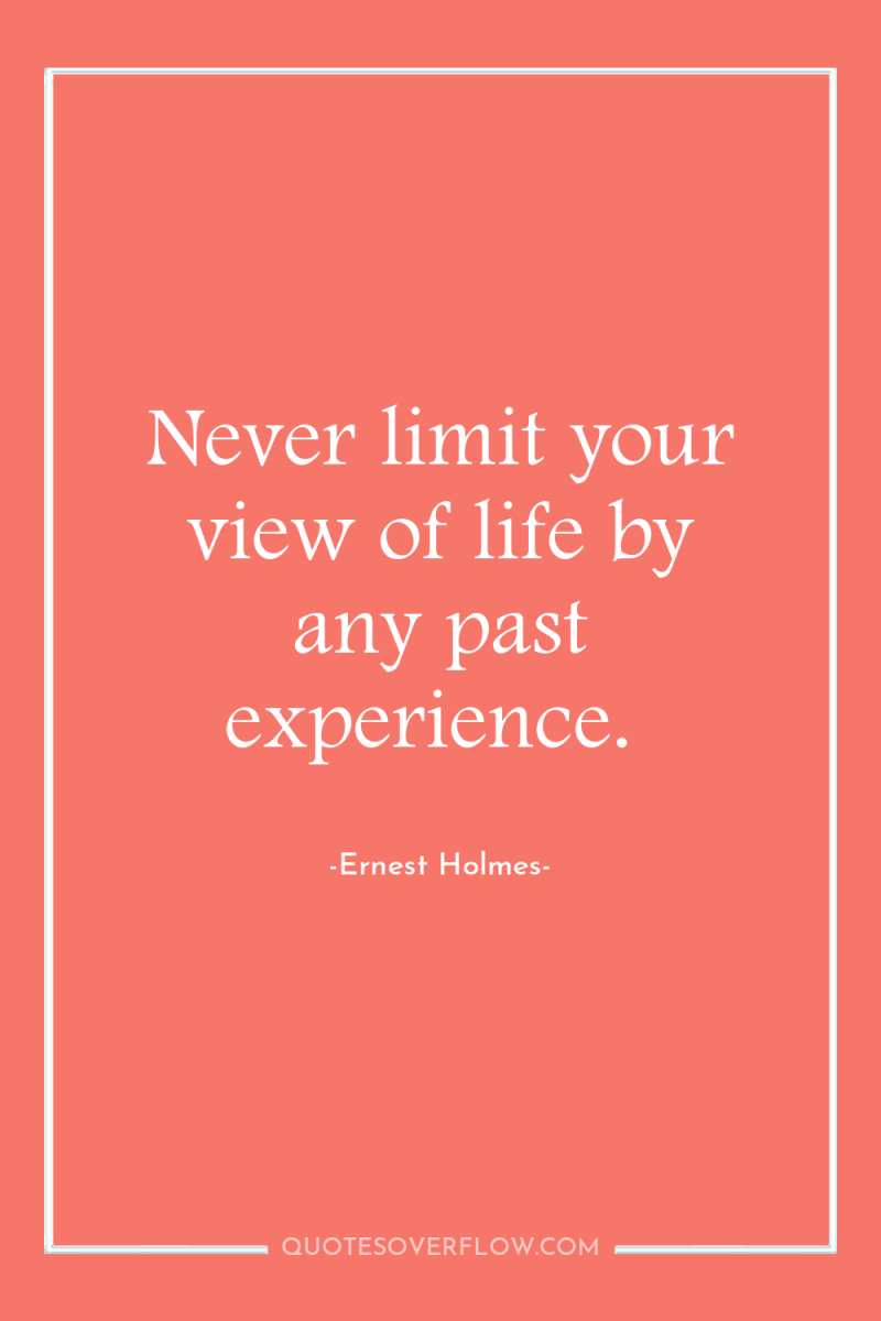 Never limit your view of life by any past experience. 