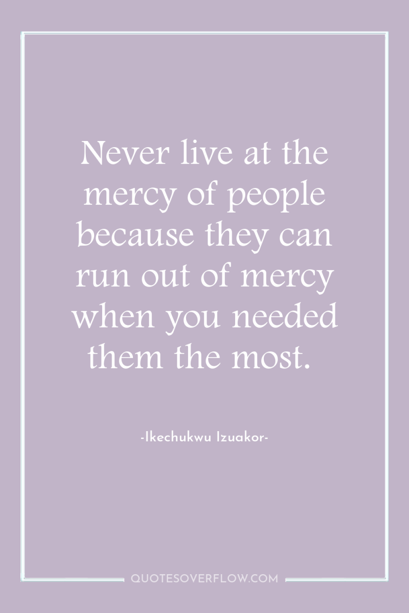 Never live at the mercy of people because they can...