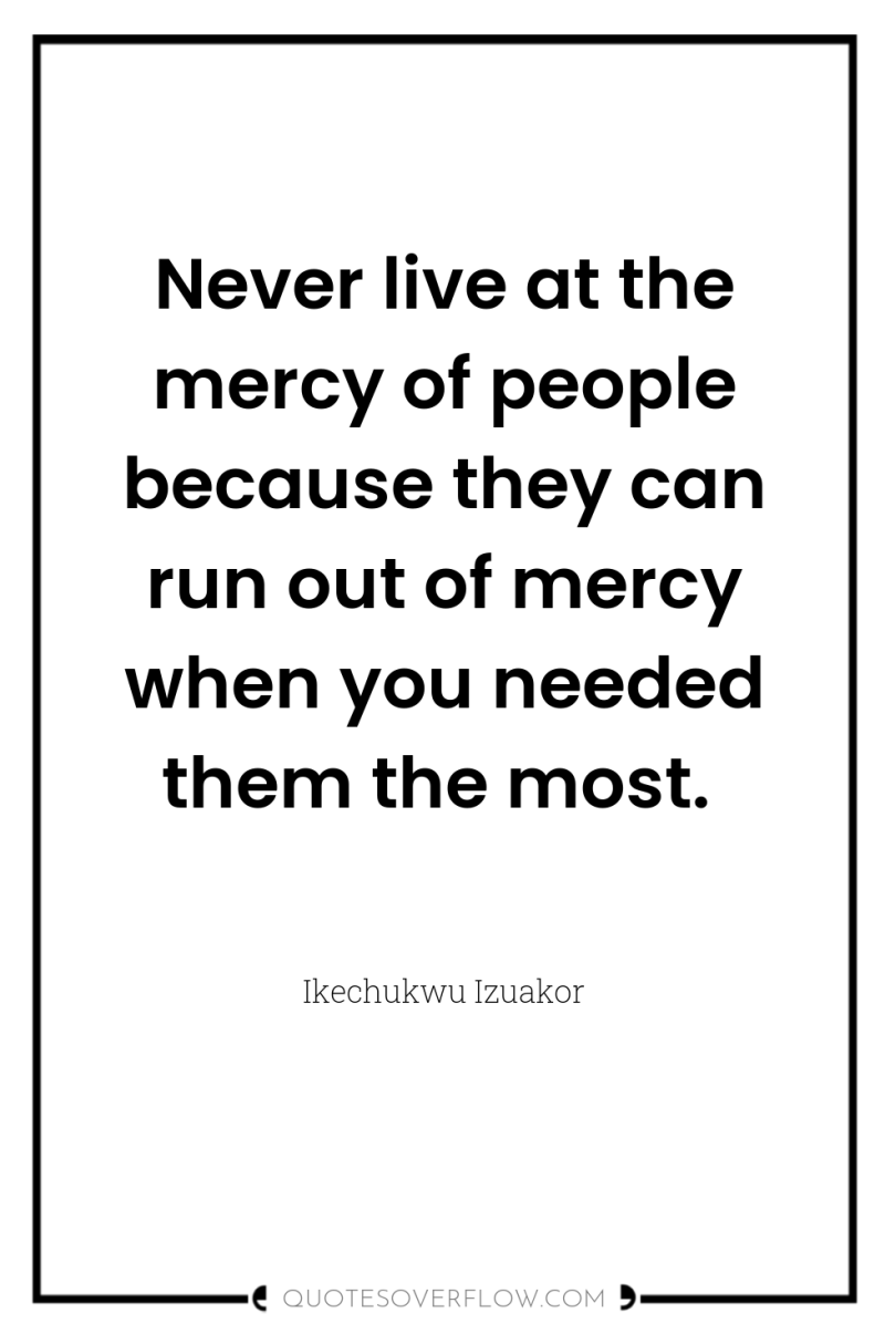 Never live at the mercy of people because they can...