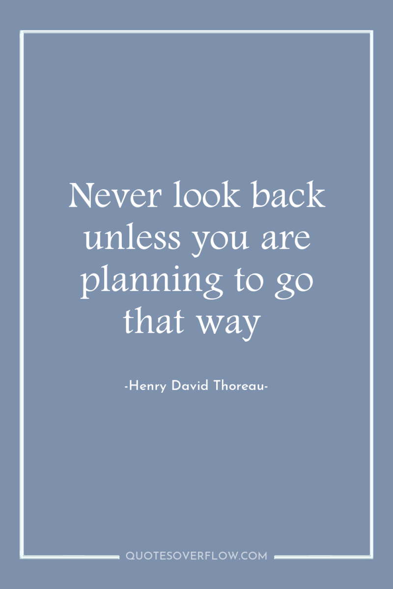 Never look back unless you are planning to go that...