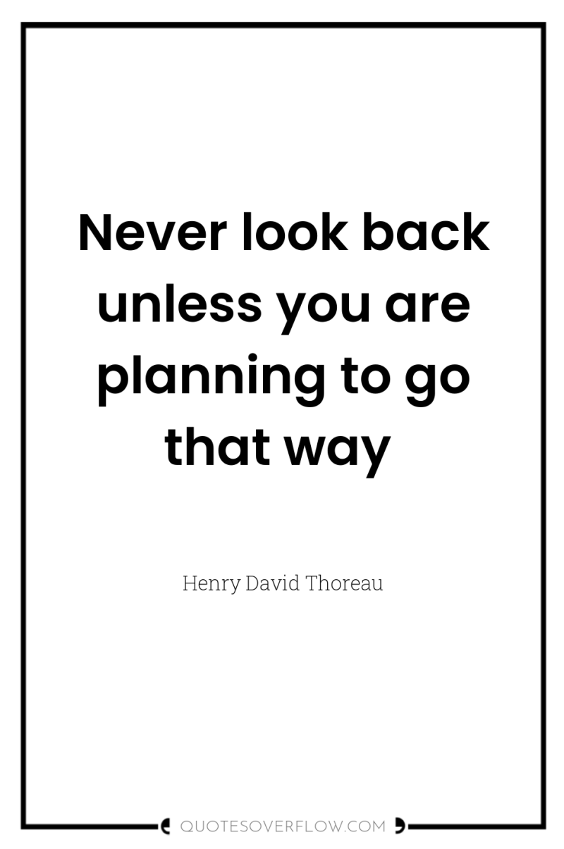 Never look back unless you are planning to go that...