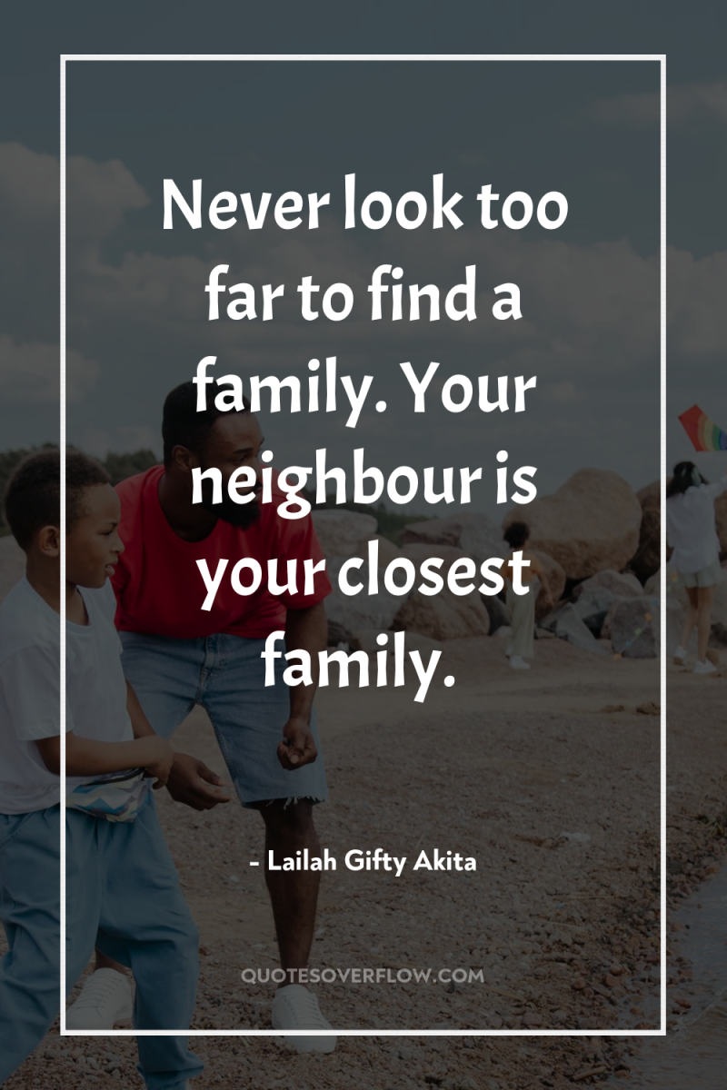 Never look too far to find a family. Your neighbour...