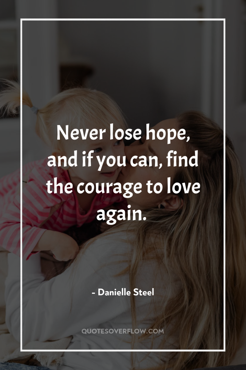 Never lose hope, and if you can, find the courage...
