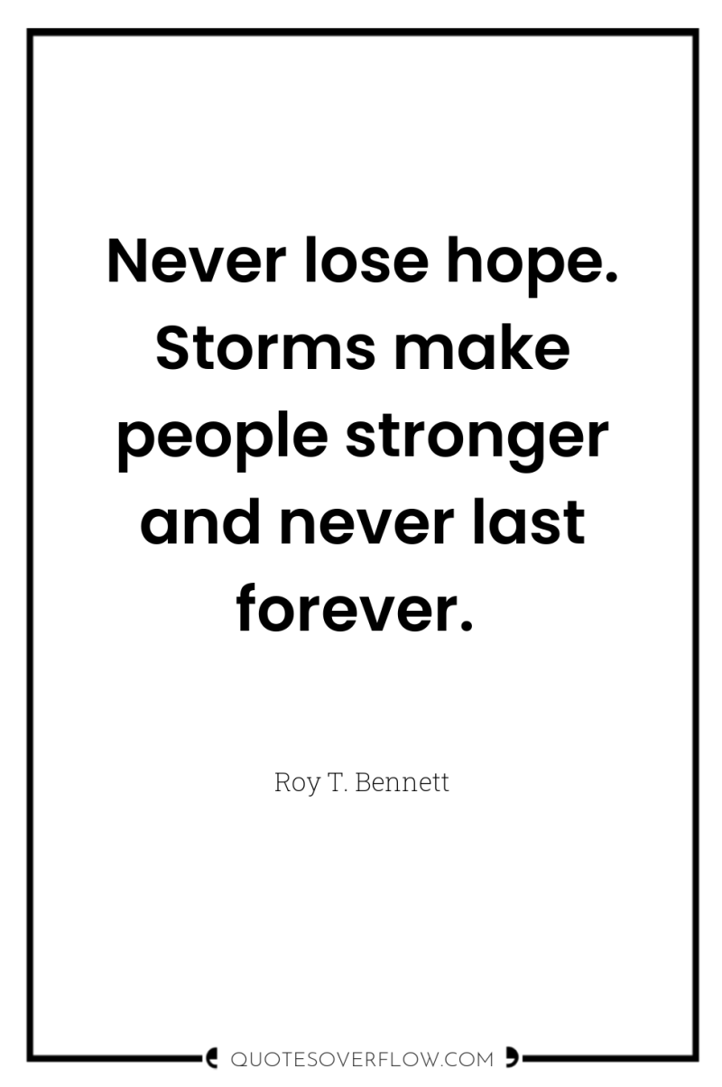 Never lose hope. Storms make people stronger and never last...