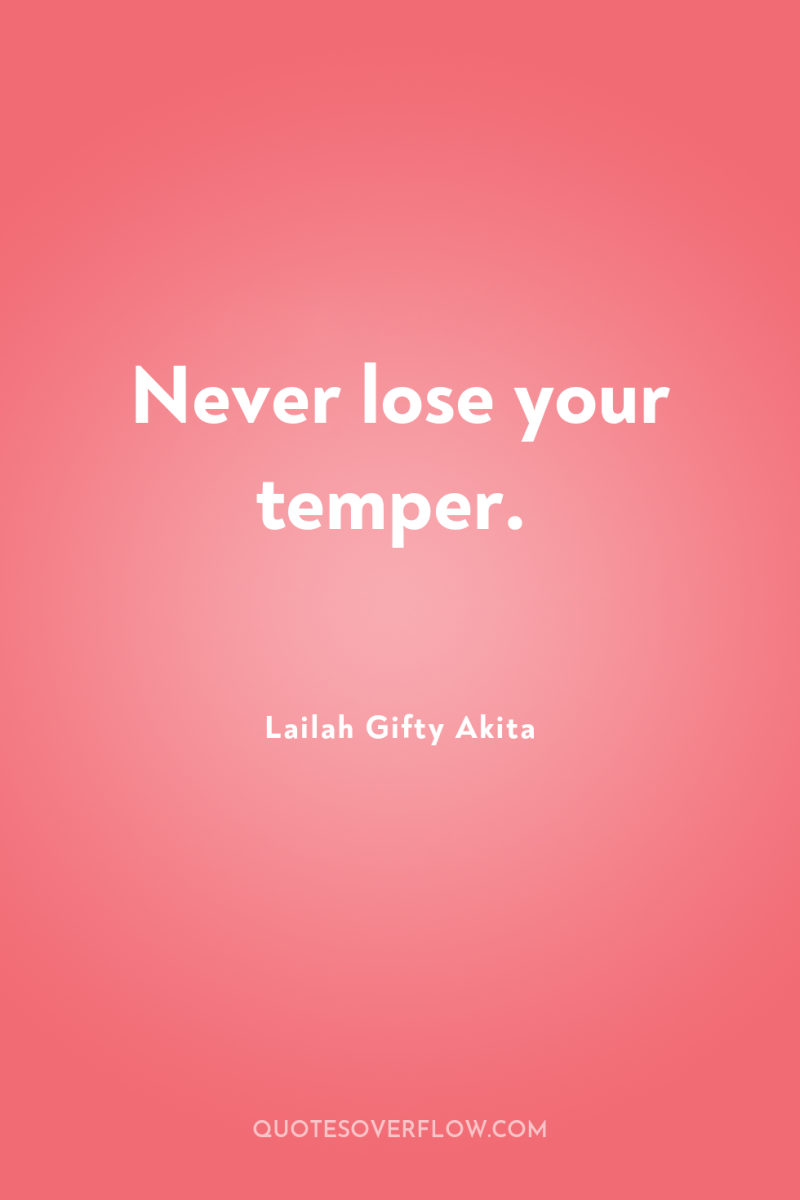Never lose your temper. 