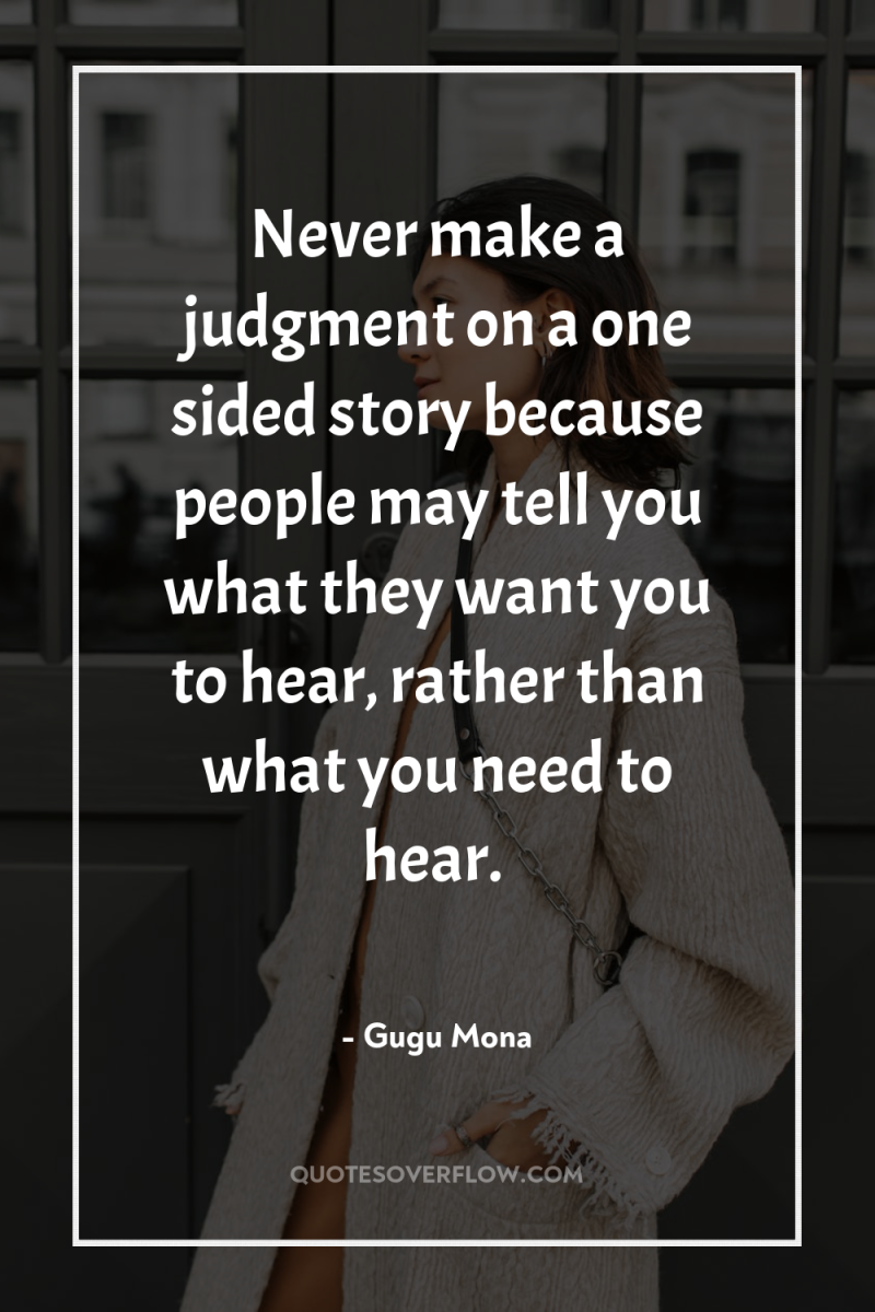 Never make a judgment on a one sided story because...