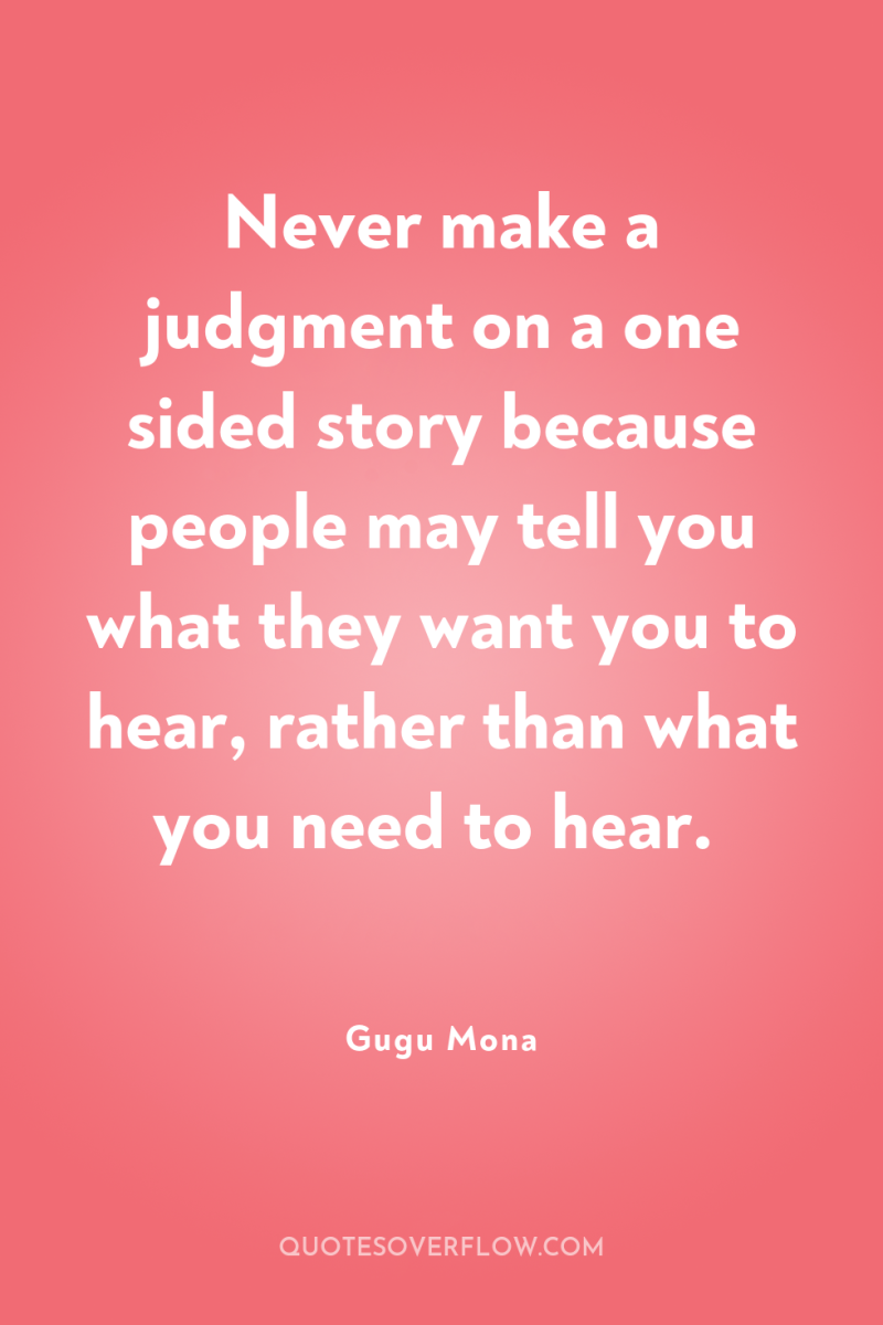 Never make a judgment on a one sided story because...